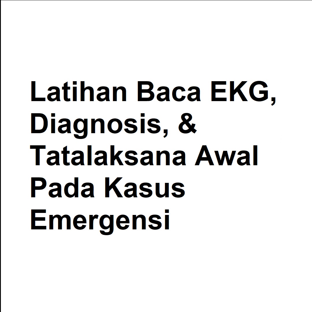 Latihan Baca EKG, Diagnosis, & Tatalaksana Awal Pada Kasus Emergensi